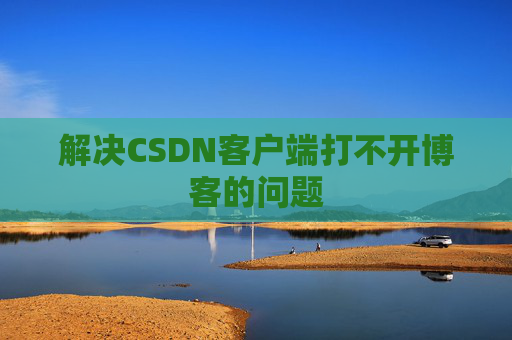 解决CSDN客户端打不开博客的问题